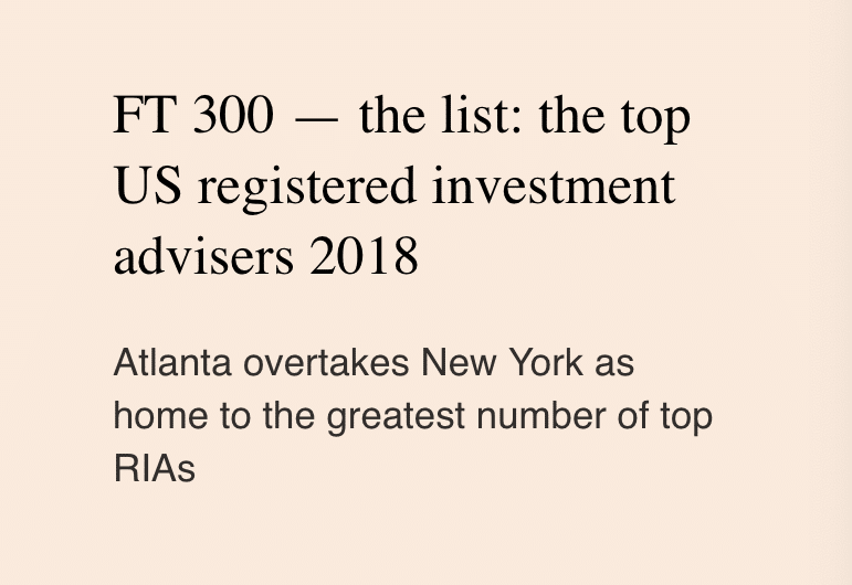 Text on a light background: FT 300 — the list: the top US registered investment advisers 2018. Atlanta overtakes New York as home to the greatest number of top RIAs.