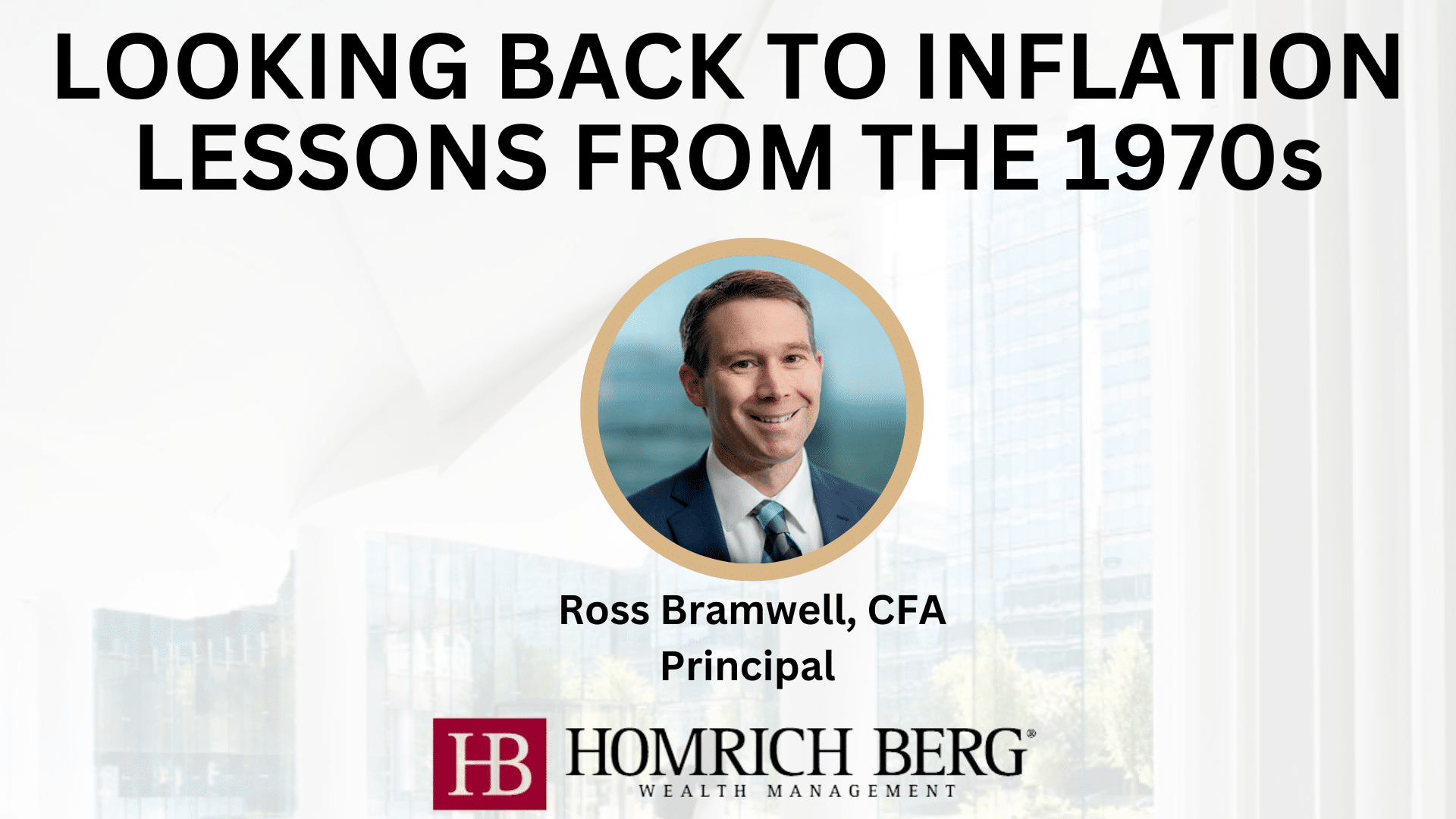 Image displaying the title Looking Back to Inflation Lessons from the 1970s with a circular photo of a smiling man labeled as Ross Bramwell, CFA, Principal. The background features the Homrich Berg Wealth Management logo.