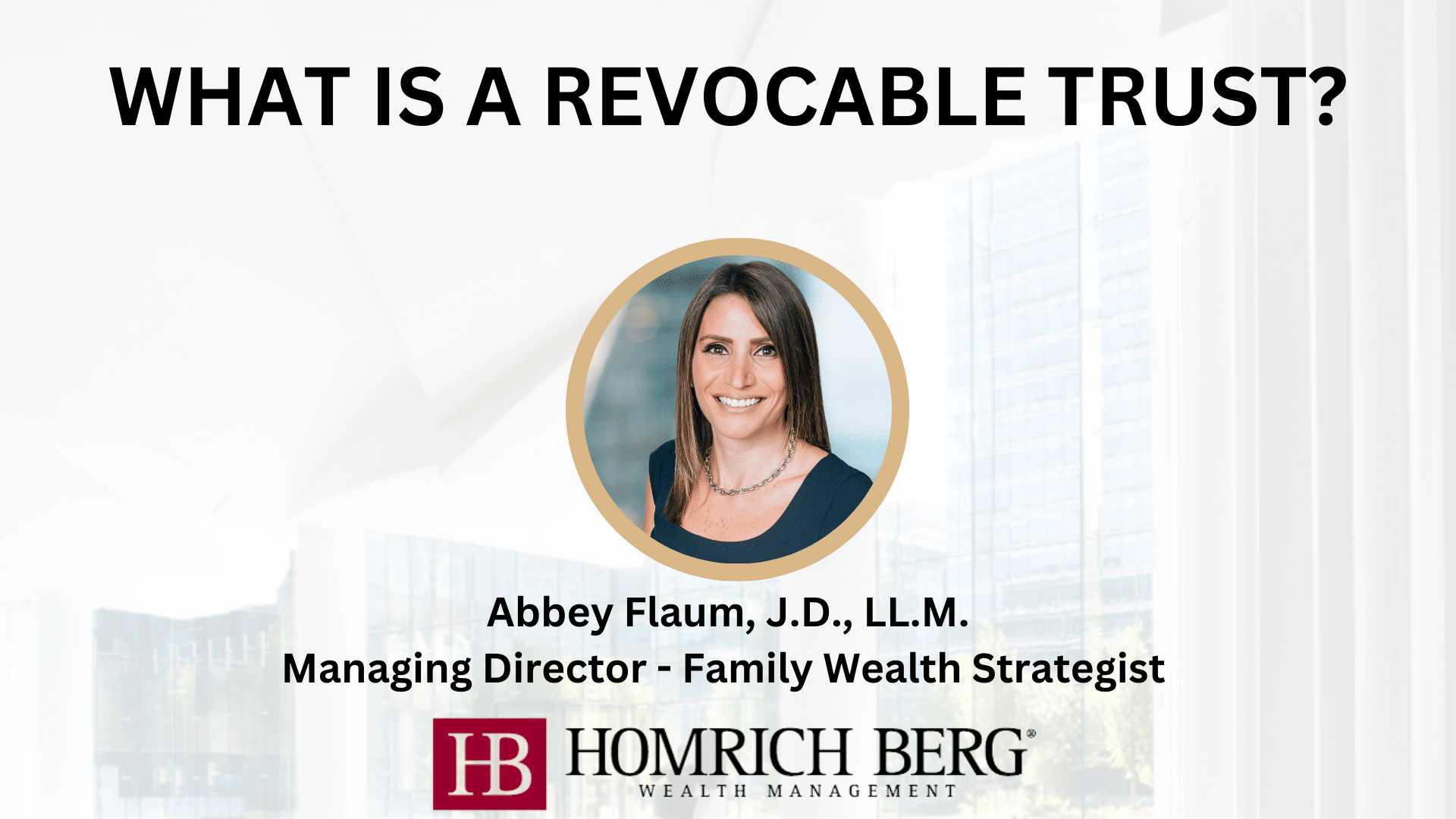 Image with the text What is a Revocable Trust? and a circular photo of a woman. Below, it reads: Abbey Flaum, J.D., LL.M. Managing Director - Family Wealth Strategist. Logos for Homrich Berg Wealth Management are shown.