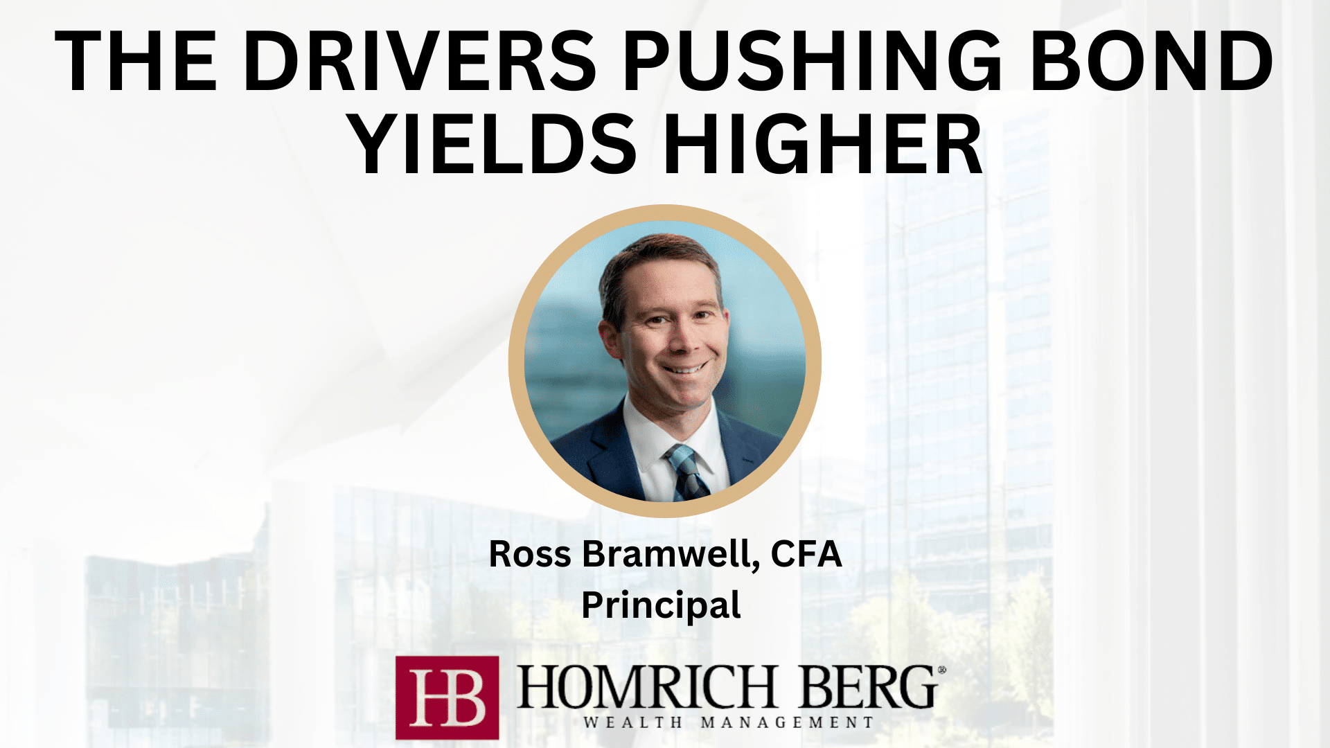 A professional seminar titled The Drivers Pushing Bond Yields Higher features a headshot of Ross Bramwell, CFA, Principal at Homrich Berg Wealth Management, with the companys logo below the text.