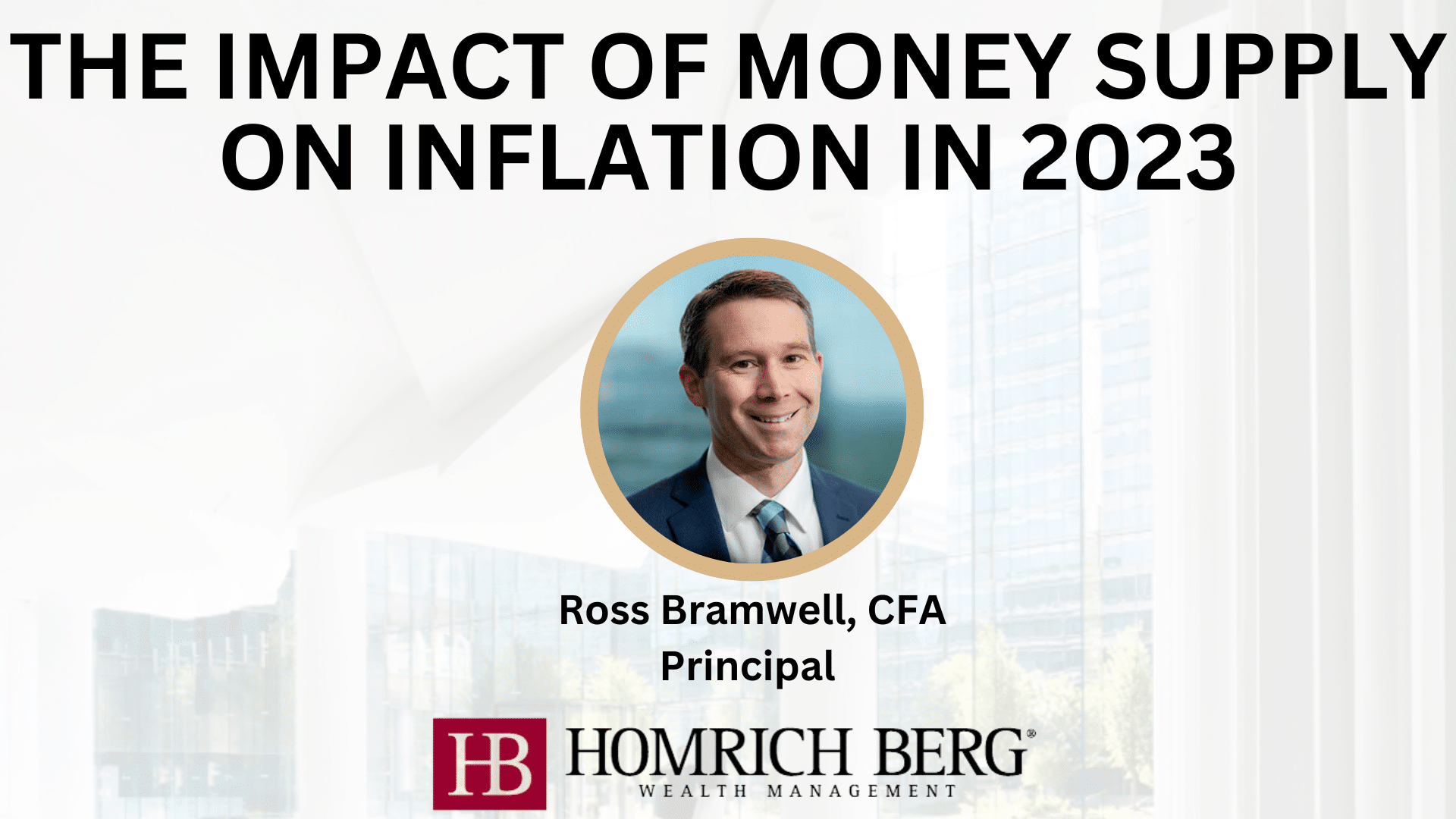 Promotional image for a presentation titled The Impact of Money Supply on Inflation in 2023 featuring a headshot of a man labeled Ross Bramwell, CFA, Principal and the Homrich Berg Wealth Management logo.