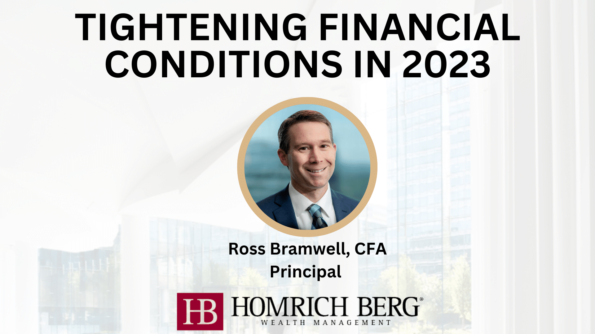 A professional presentation slide titled Tightening Financial Conditions in 2023 featuring a photo of a man named Ross Bramwell, CFA Principal. The slide includes the Homrich Berg Wealth Management logo at the bottom.