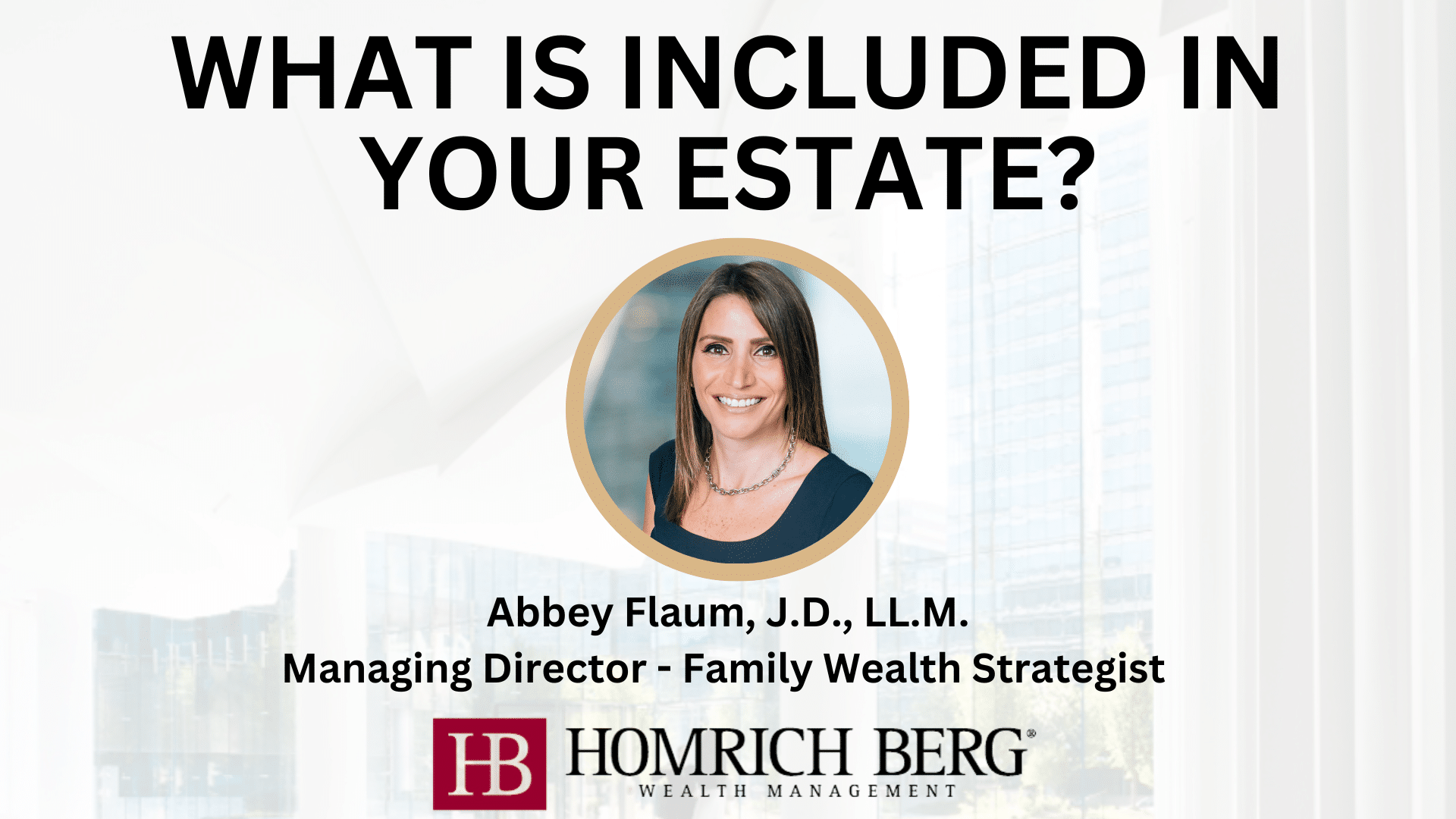 Image with text: WHAT IS INCLUDED IN YOUR ESTATE? A photo of a smiling woman. Below, it reads: Abbey Flaum, J.D., LL.M. Managing Director - Family Wealth Strategist. Logos for LB and Homrich Berg Wealth Management appear at the bottom.