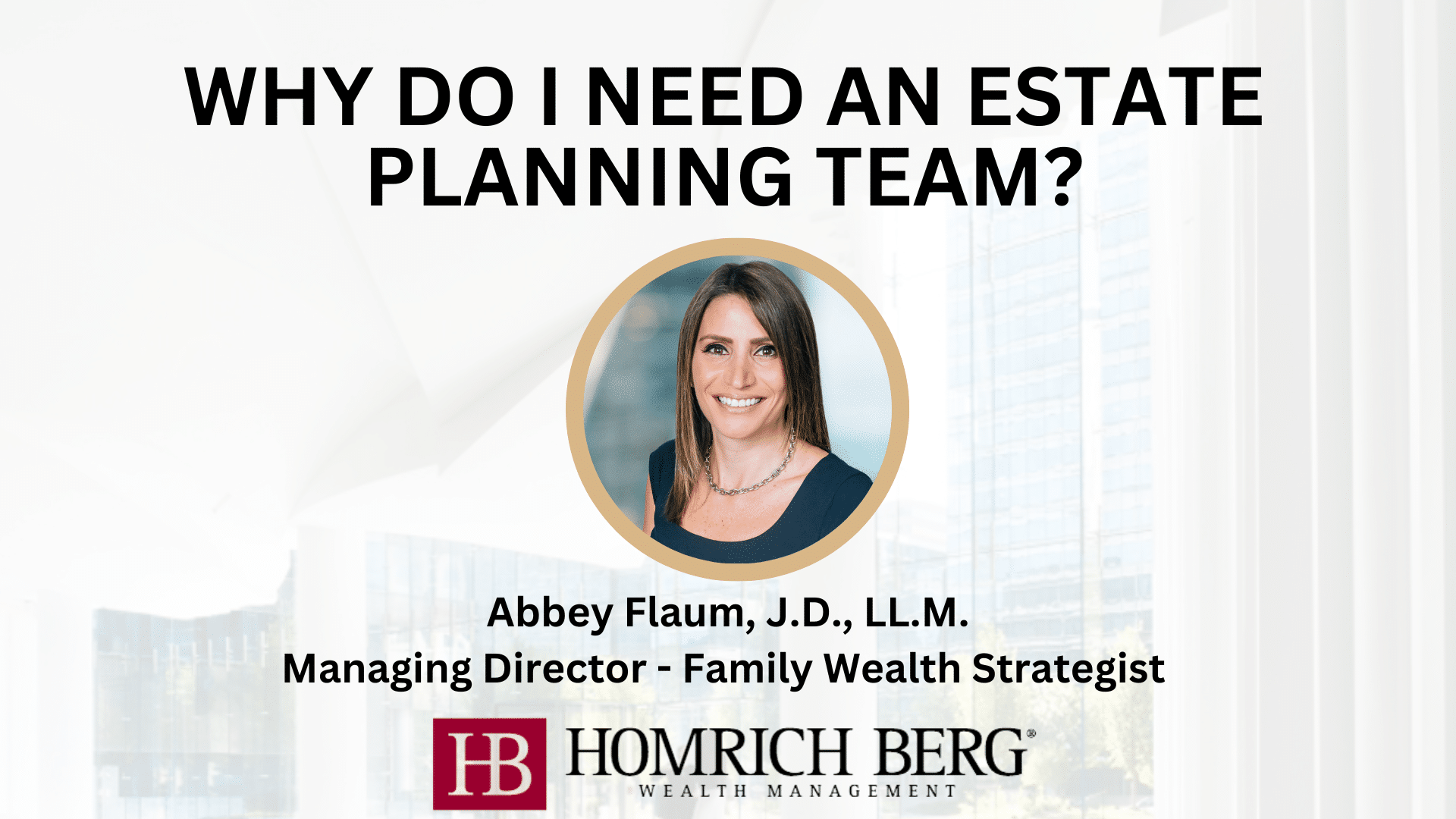 Image of a professional woman smiling, with text above asking Why do I need an estate planning team? Beneath her photo, the text reads Abbey Flaum, J.D., LL.M. Managing Director - Family Wealth Strategist, followed by the Homrich Berg logo.