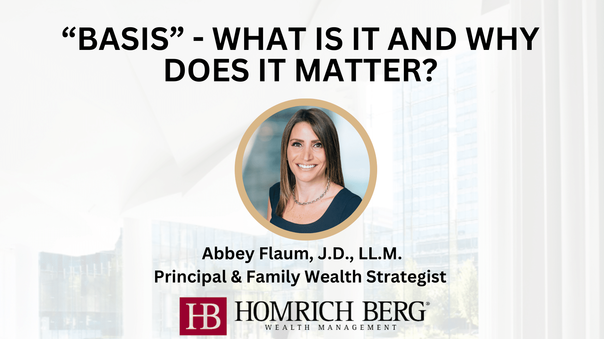 Slide with the title BASIS - WHAT IS IT AND WHY DOES IT MATTER? featuring a professional headshot of a person. Below is the name Abbey Flaum, J.D., LL.M., with the title Principal & Family Wealth Strategist. Homrich Berg Wealth Management logo included.