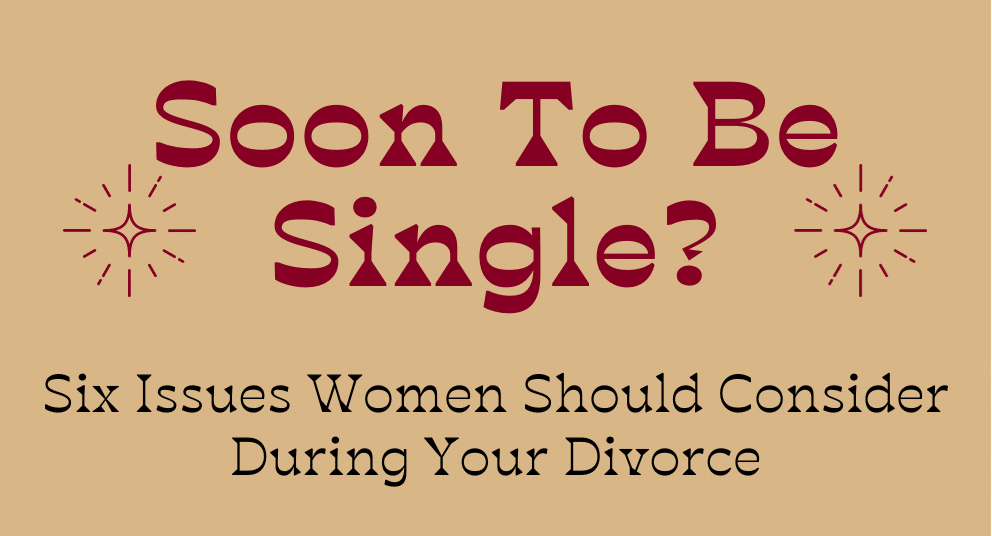 Text on a tan background reads Soon To Be Single? with decorative sparkles, followed by Six Issues Women Should Consider During Your Divorce.