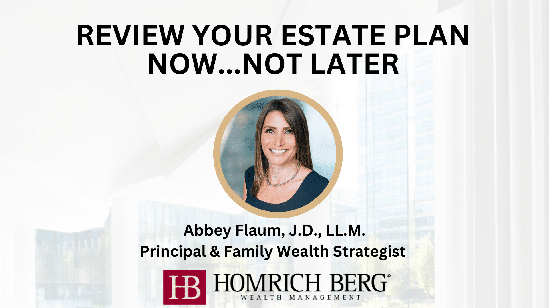 Promotional image with the text Review Your Estate Plan Now...Not Later. Features a portrait of a woman, Abbey Flaum, J.D., L.L.M., with her titles. The Homrich Berg Wealth Management logo is at the bottom. Background shows a modern office interior.