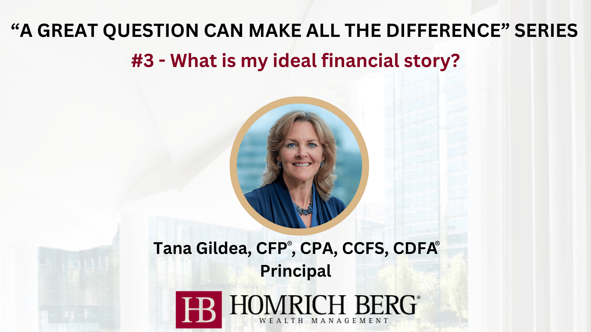Image of Tana Gildea, a principal at Homrich Berg Wealth Management, with text: A great question can make all the difference series #3 - What is my ideal financial story? Company logo and office building background included.