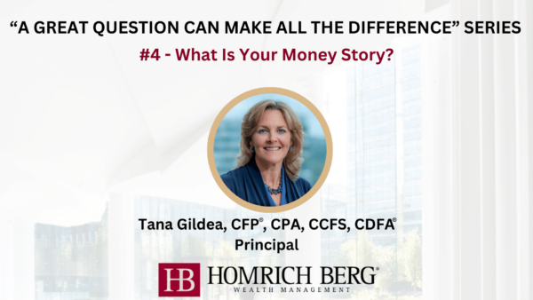 A promotional image for the A Great Question Can Make All the Difference series, featuring Tana Gildea, CFP®, CPA, CCFS, CDFA®, Principal at Homrich Berg Wealth Management. The question posed is #4 - What Is Your Money Story?.