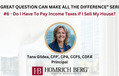 Slide titled “A Great Question Can Make All the Difference” Series. It features #6: Do I Have to Pay Income Taxes If I Sell My House? with a photo of a smiling woman. Below are her details: Tana Gildea, CFP®, CPA, CCFS, CDFA®, Principal at Homrich Berg.