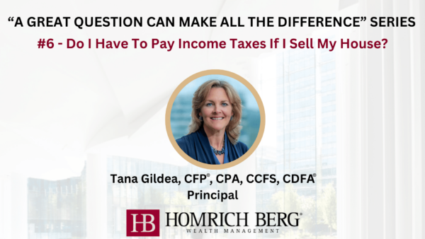 Slide titled “A Great Question Can Make All the Difference” Series. It features #6: Do I Have to Pay Income Taxes If I Sell My House? with a photo of a smiling woman. Below are her details: Tana Gildea, CFP®, CPA, CCFS, CDFA®, Principal at Homrich Berg.