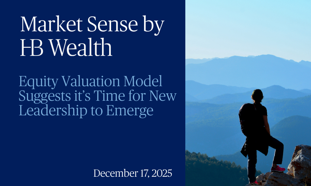 A person with a backpack stands on a mountain ledge overlooking blue hills. Text reads: Market Sense by HB Wealth. Equity Valuation Model Suggests it’s Time for New Leadership to Emerge. December 17, 2025.